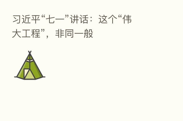 “七一”讲话:这个“伟大工程”,非同一般