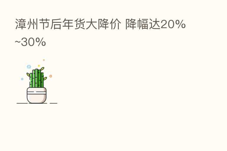 漳州节后年货大降价 降幅达20%~30%