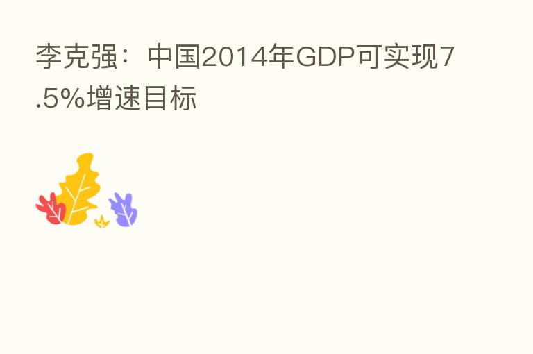 李克强:中国2014年GDP可实现7.5%增速目标