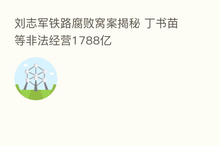 刘志军铁路腐败窝案揭秘 丁书苗等非法经营1788亿