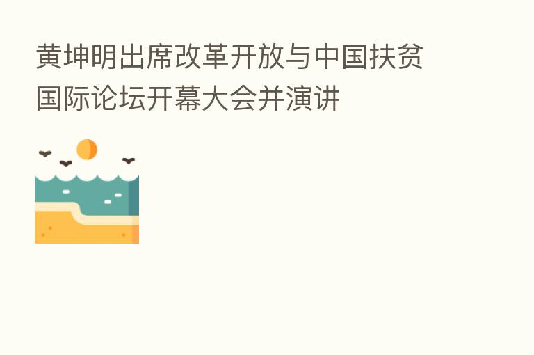黄坤明出席改革开放与中国扶贫国际论坛开幕大会并演讲