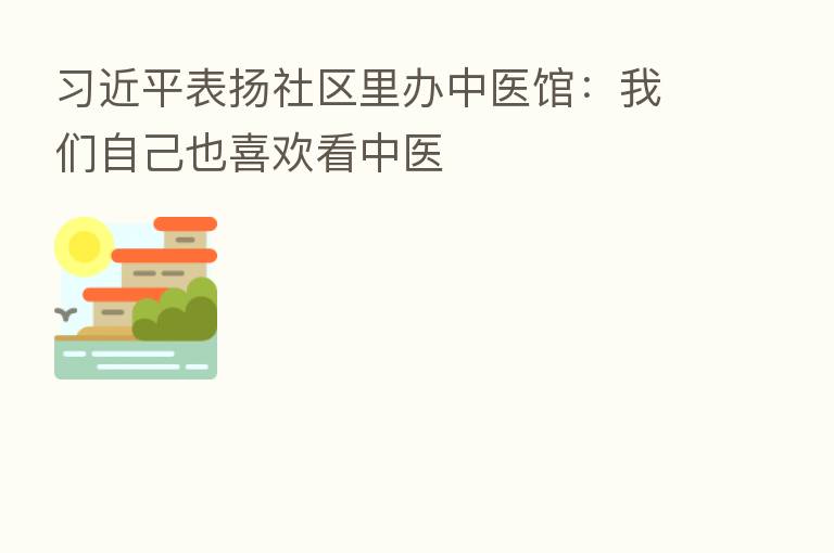 表扬社区里办中医馆:我们自己也喜欢看中医