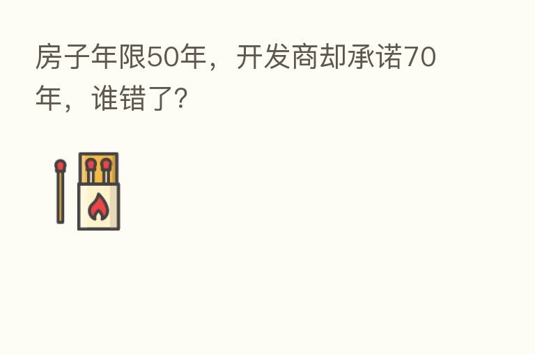 房子年限50年，开发商却承诺70年，谁错了？