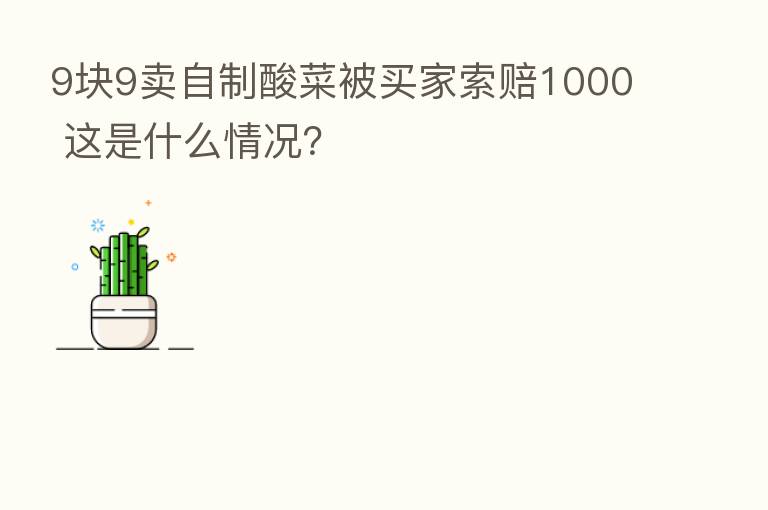 9块9卖自制酸菜被买家索赔1000 这是什么情况？