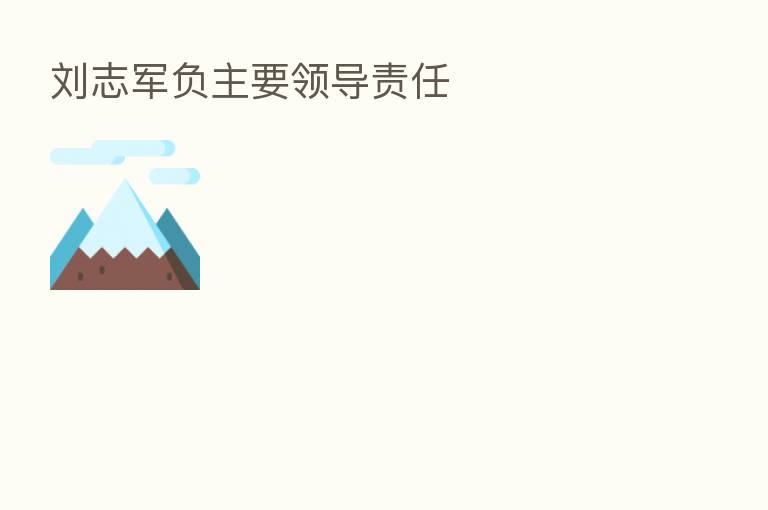 刘志军负主要领导责任