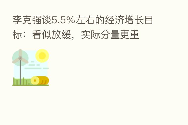 李克强谈5.5%左右的经济增长目标:看似放缓,实际分量更重
