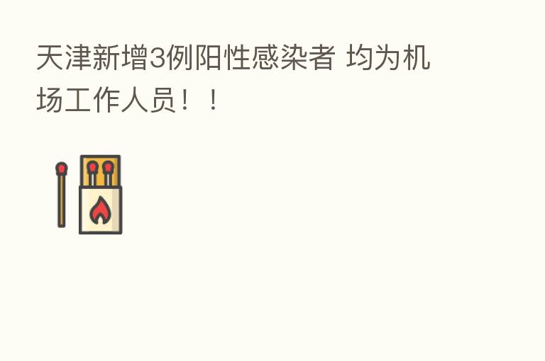 天津新增3例阳性感染者 均为机场工作人员!!