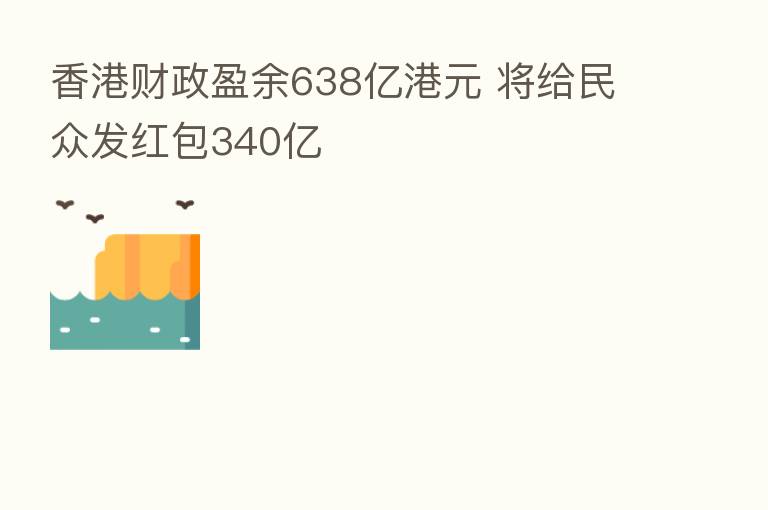香港财政盈余638亿港元 将给民众发红包340亿