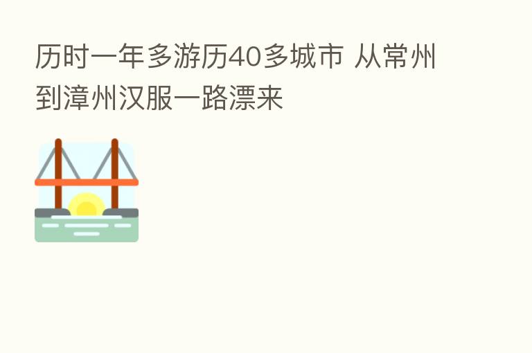 历时一年多游历40多城市 从常州到漳州汉服一路漂来