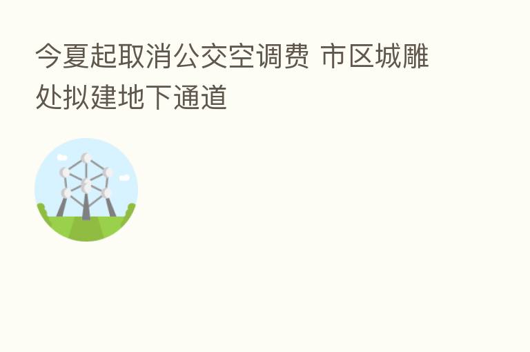 今夏起取消公交空调费 市区城雕处拟建地下通道