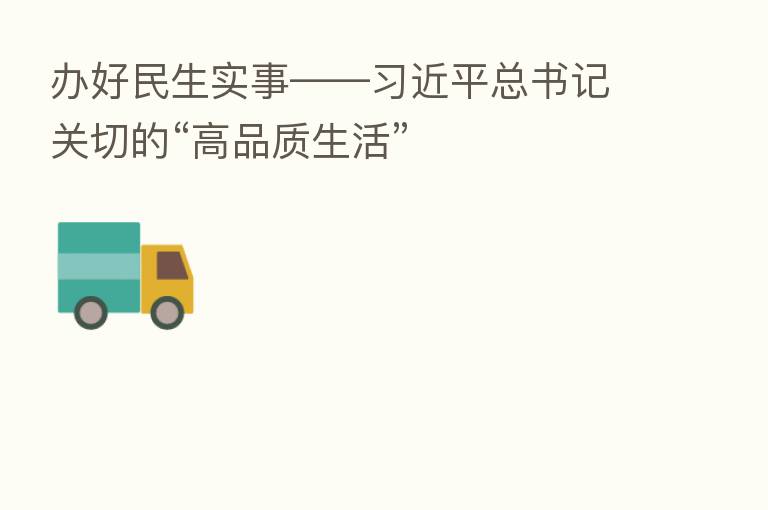 办好民生实事——         总书记关切的“高品质生活”