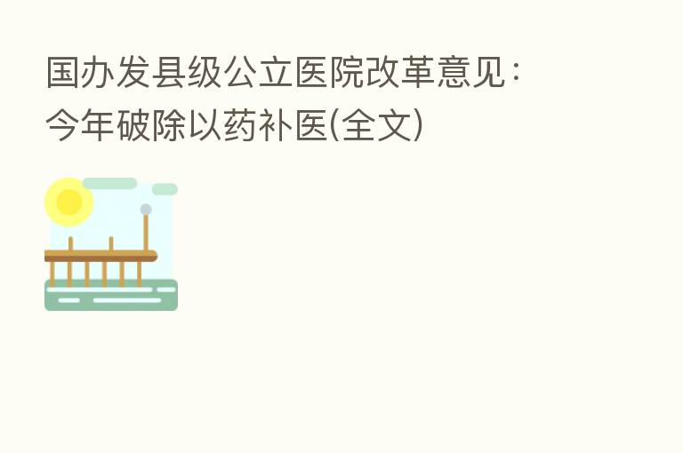 国办发县级公立医院改革意见:今年破除以药补医(全文)