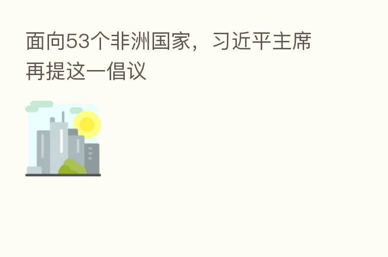 面向53个非洲国家, 主席再提这一倡议