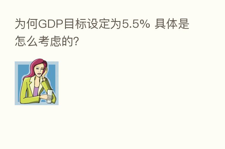 为何GDP目标设定为5.5% 具体是怎么考虑的?