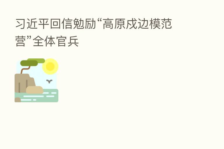 回信勉励“高原戍边模范营”全体官兵