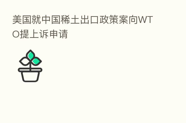 美国就中国稀土出口政策案向WTO提上诉申请
