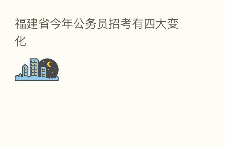 福建省今年公务员招考有四大变化