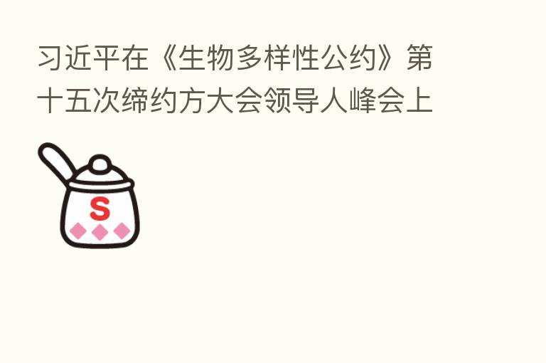          在《生物多样性公约》   十五次缔约方大会领导人峰会上的主旨讲话（全文）