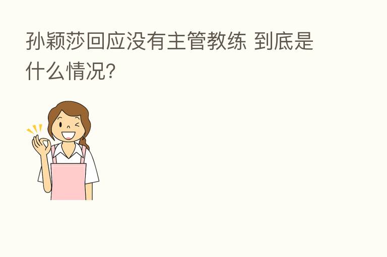 孙颖莎回应没有主管教练 到底是什么情况?