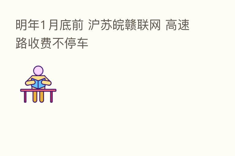明年1月底前 沪苏皖赣联网 高速路收费不停车
