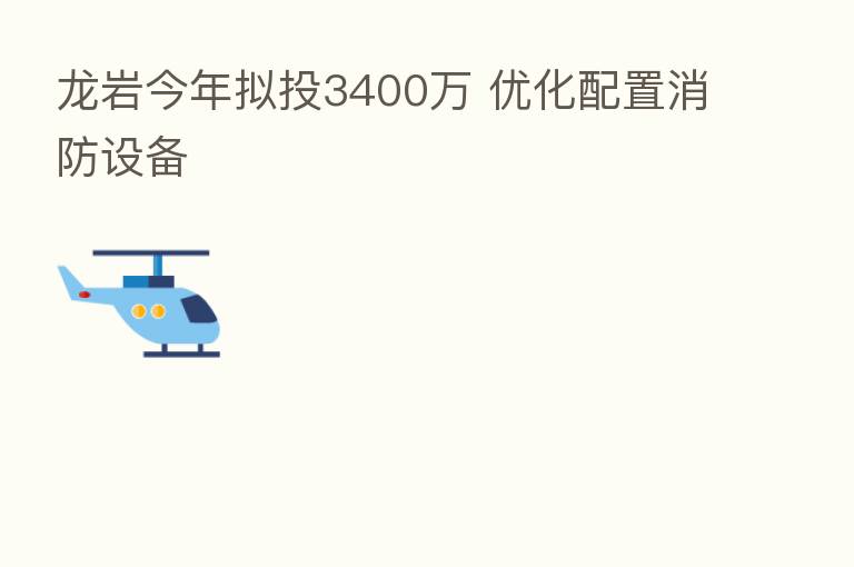 龙岩今年拟投3400万 优化配置消防设备