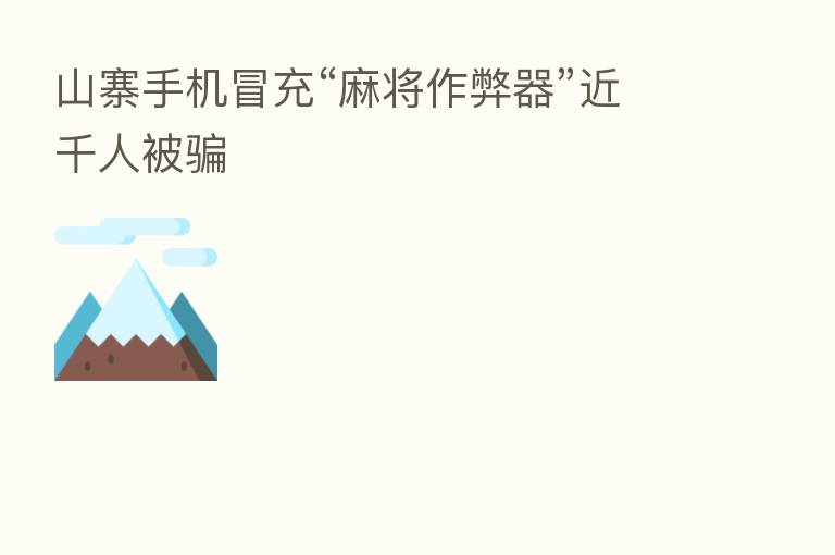 山寨手机冒充“麻将作弊器”近千人被骗