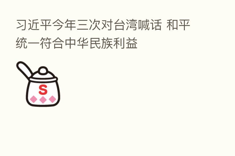          今年三次对台湾喊话 和平统一符合中华民族利益