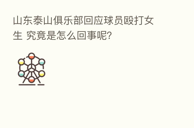 山东泰山俱乐部回应球员殴打女生 究竟是怎么回事呢?