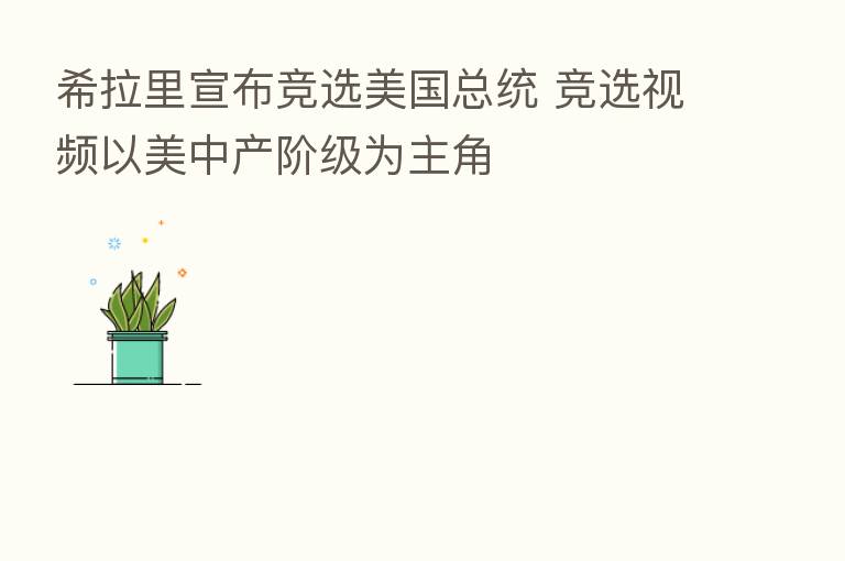 希拉里宣布竞选美国总统 竞选视频以美中产阶级为主角