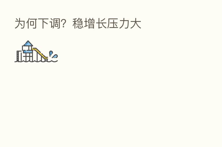 为何下调？稳增长压力大