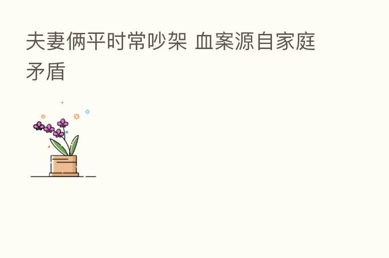 夫妻俩平时常吵架 血案源自家庭矛盾