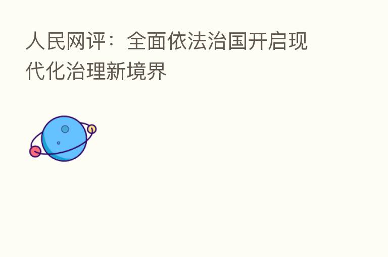 人民网评:全面依法治国开启现代化治理新境界