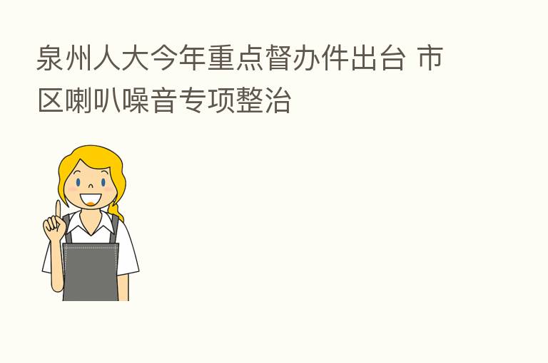 泉州人大今年重点督办件出台 市区喇叭噪音专项整治