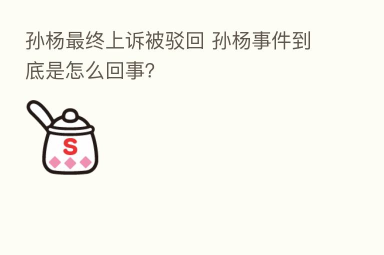 孙杨   终上诉被驳回 孙杨事件到底是怎么回事？