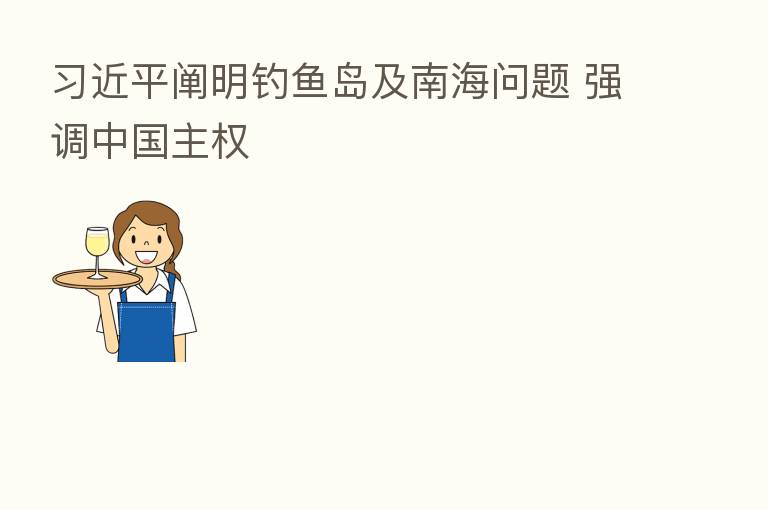          阐明钓鱼岛及南海问题 强调中国主权