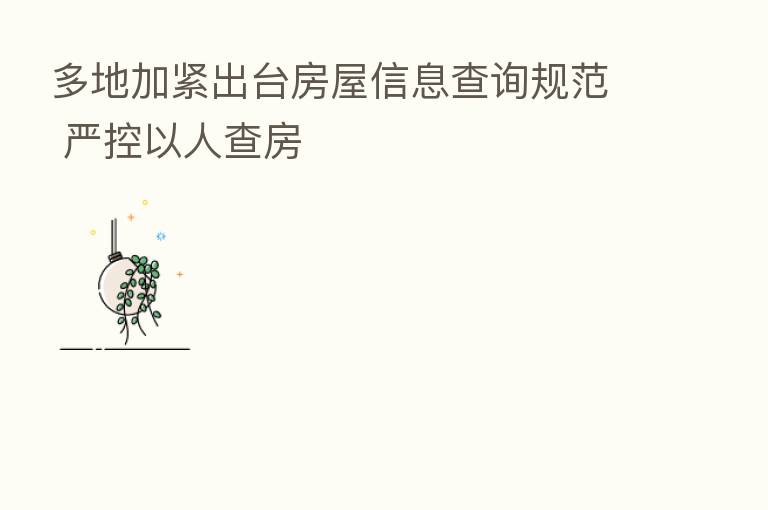 多地加紧出台房屋信息查询规范 严控以人查房