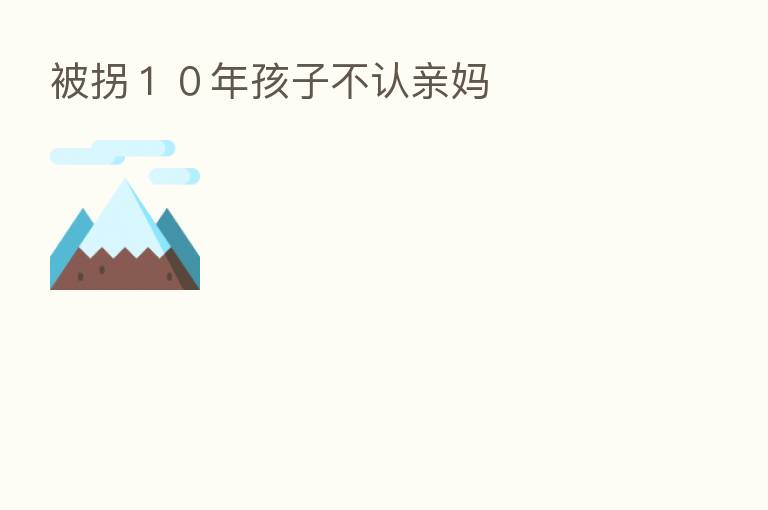 被拐１０年孩子不认亲妈