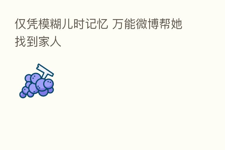 仅凭模糊儿时记忆 万能微博帮她找到家人