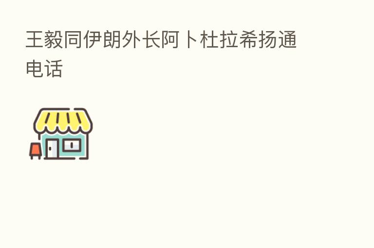 王毅同伊朗外长阿卜杜拉希扬通电话