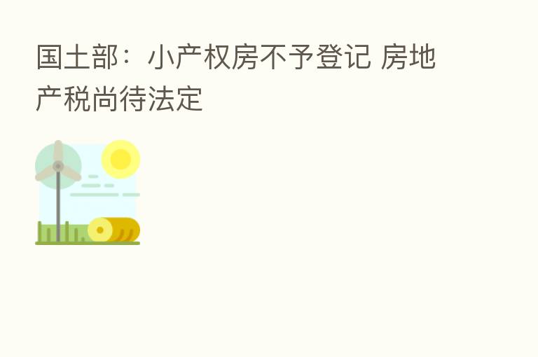 国土部:小产权房不予登记 房地产税尚待法定