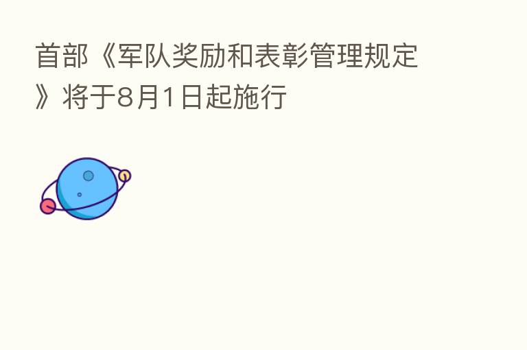 首部《军队奖励和表彰管理规定》将于8月1日起施行