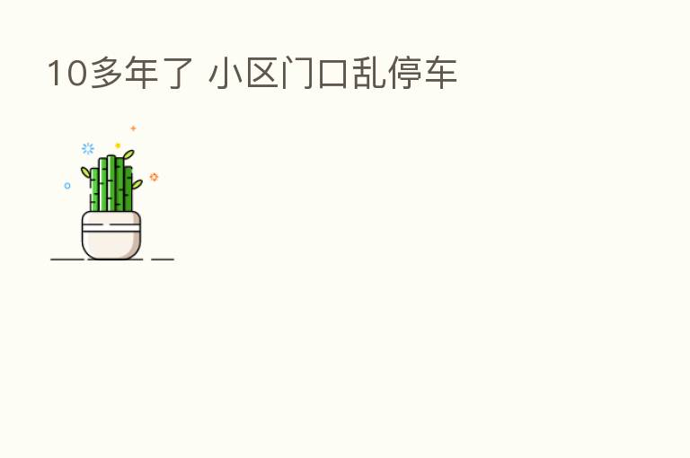 10多年了 小区门口乱停车