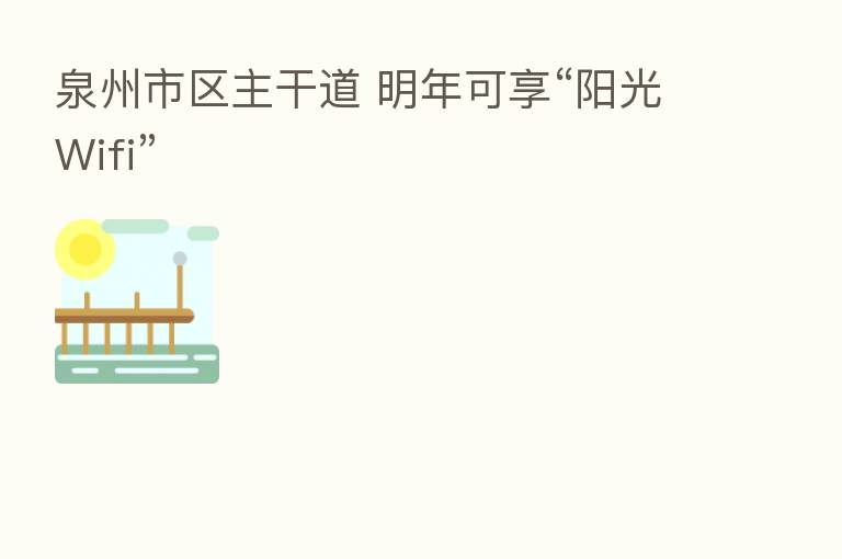 泉州市区主干道 明年可享“阳光Wifi”