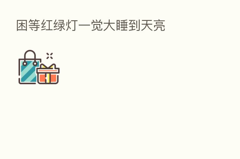 困等红绿灯一觉大睡到天亮