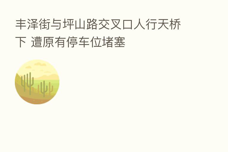 丰泽街与坪山路交叉口人行天桥下 遭原有停车位堵塞