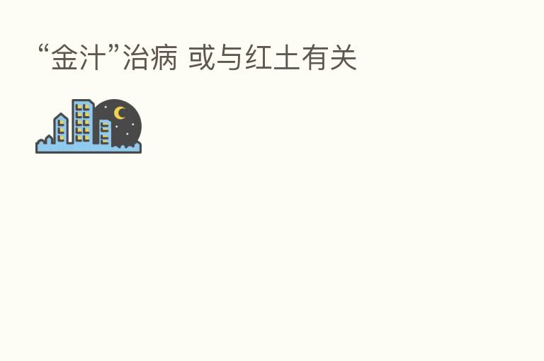 “金汁”治病 或与红土有关