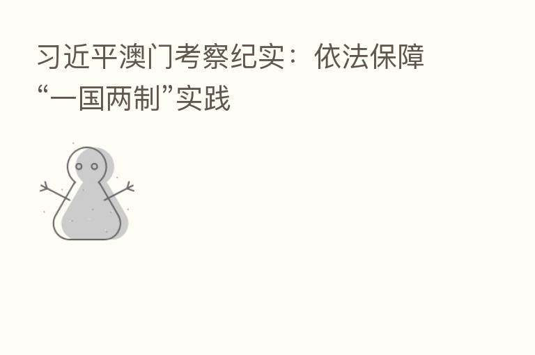 澳门考察纪实:依法保障“一国两制”实践