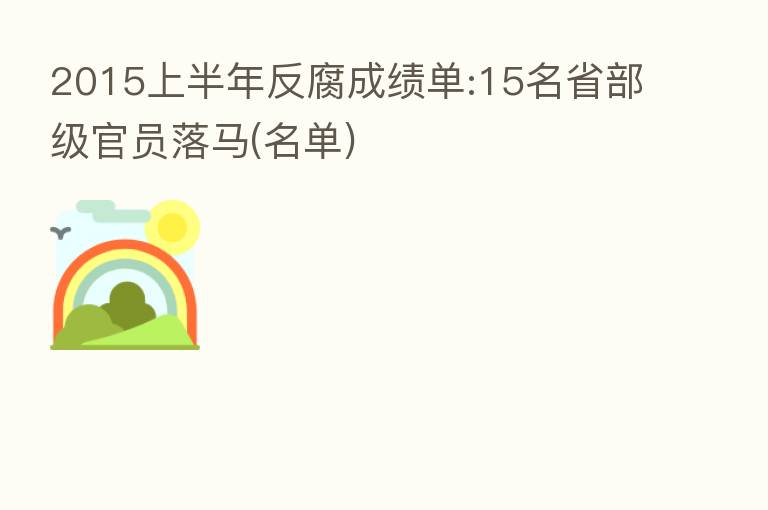 2015上半年反腐成绩单:15名省部级官员落马(名单)