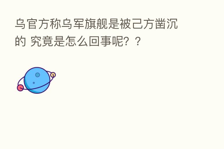 乌官方称乌军旗舰是被己方凿沉的 究竟是怎么回事呢??