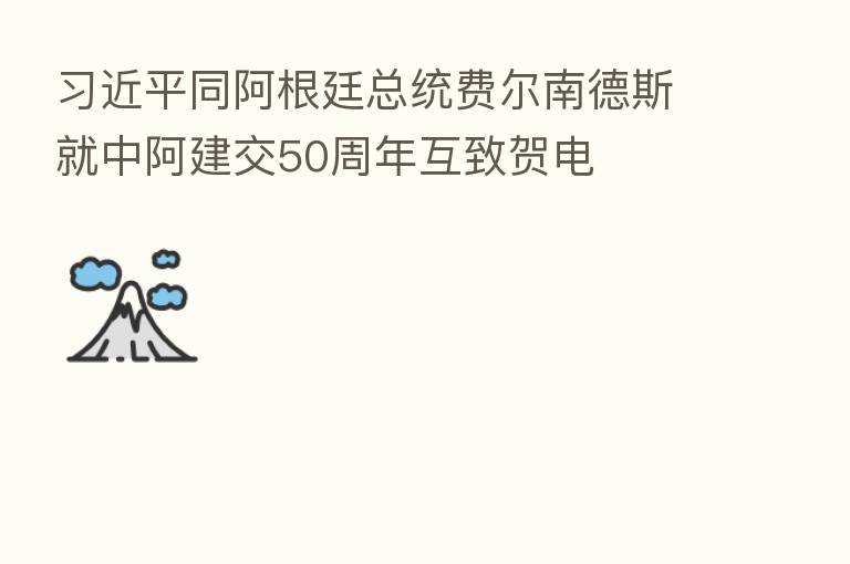          同阿根廷总统费尔南德斯就中阿建交50周年互致贺电